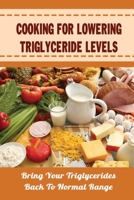 Cooking For Lowering Triglyceride Levels: Bring Your Triglycerides Back To Normal Range B09SBNJW5P Book Cover