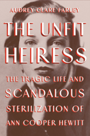 The Unfit Heiress: The Tragic Life and Scandalous Sterilization of Ann Cooper Hewitt 1538753359 Book Cover