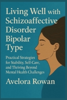 Living Well with Schizoaffective Disorder Bipolar Type: Practical Strategies for Stability, Self-Care, and Thriving Beyond Mental Health Challenges B0FTZ96P6Y Book Cover