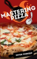 Mastering Pizza: A Beginner's Complete Guide to Learn The Fundamentals of Handmade Pizza. Hystory, Theory, Practice, Tips And Tricks For A Healthy Diet 1801916586 Book Cover