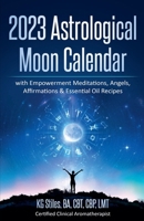 2023 Astrological Moon Calendar with Empowerment Meditations, Angels, Affirmations & Essential Oil Recipes B0BJQQNQL7 Book Cover