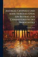 Andreas Gryphius und seine Herodes-Epen; ein Beitrag zur Charakteristik des Barockstils 1175410179 Book Cover
