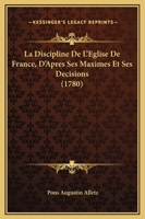 La Discipline De L'Eglise De France, D'Apres Ses Maximes Et Ses Decisions (1780) 110477545X Book Cover