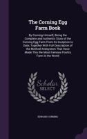 The Corning Egg Farm Book: By Corning Himself; Being the Complete and Authentic Story of the Corning Egg Farm from Its Inception to Date, Together ... the Most Famous Poultry Farm in the World 1248786610 Book Cover