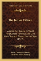The Junior Citizen: A Week-Day Course In World Helpfulness For Boys And Girls Nine, Ten, And Eleven Years Of Age 1167206339 Book Cover