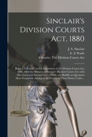 Sinclair's Division Courts Act, 1880 [microform]: Being a Full and Careful Annotation of the Division Courts Act, 1880, After the Manner of Sinclair's ... to Clerks and Bailiffs on Questions Most... 1014092310 Book Cover