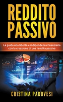 Reddito Passivo: La Guida alla Libertà e Indipendenza Finanziaria con la Creazione di una Rendita Passiva B088N4XYY6 Book Cover