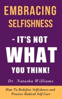 Embracing Selfishness - It’s Not What You Think!: How to Redefine Selfishness as Radical Self-Care B09BGPGJMT Book Cover