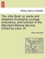 The Jolly Boat: or, perils and disasters illustrating courage, endurance, and heroism in the Merchant-Marine Service. Edited by Lieut. W. Vol. I 1240865996 Book Cover