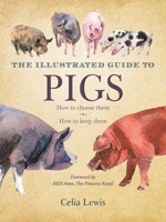 The Illustrated Guide to Pigs: How to Choose Them, How to Keep Them 1616084367 Book Cover