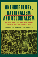 Anthropology, Nationalism and Colonialism: Mendes Correia and the Porto School of Anthropology 1800738757 Book Cover