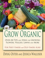 Grow Organic: Over 250 Tips and Ideas for Growing Flowers, Veggies, Lawns and More 0976763168 Book Cover
