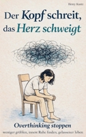 Der Kopf schreit, das Herz schweigt: Overthinking stoppen – weniger grübeln, innere Ruhe finden, gelassener leben (German Edition) 3911376146 Book Cover