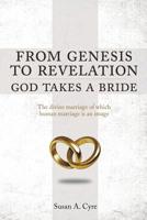 From Genesis to Revelation God Takes a Bride: The divine marriage of which human marriage is an image 1644245558 Book Cover