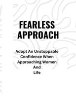 FEARLESS APPROACH: Adopt An Unstoppable Confidence When Approaching Women And Life B0BGQLX9TQ Book Cover