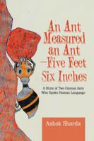 An Ant Measured an Ant-Five Feet Six Inches: A Story of Two Genius Ants Who Spoke Human Language 154370378X Book Cover