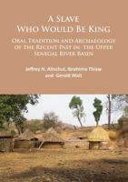 A Slave Who Would Be King: Oral Tradition and Archaeology of the Recent Past in the Upper Senegal River Basin 1784913510 Book Cover