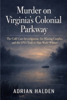 Murder on Virginia’s Colonial Parkway: The Cold Case Investigation, the Missing Couples, and the DNA Trail to Alan Wade Wilmer B0GSN47LHJ Book Cover