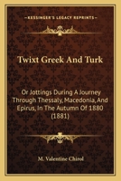 Twixt Greek And Turk: Or Jottings During A Journey Through Thessaly, Macedonia, And Epirus, In The Autumn Of 1880 1166313778 Book Cover