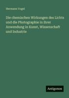 Die chemischen Wirkungen des Lichts und die Photographie in ihrer Anwendung in Kunst, Wissenschaft und Industrie 3386447244 Book Cover
