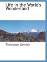 Life in the World's Wonderland 1017653321 Book Cover