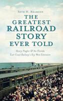 The Greatest Railroad Story Ever Told: Henry Flagler & the Florida East Coast Railway's Key West Extension (FL) (The History Press) 1609493990 Book Cover