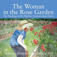 The Woman in the Rose Garden: The Paintings of Dr. Shahnaz Zomorrodian Erfani 1977214770 Book Cover