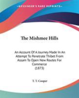 The Mishmee Hills: An Account Of A Journey Made In An Attempt To Penetrate Thibet From Assam To Open New Routes For Commerce 1165104830 Book Cover