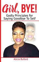 Girl, Bye!: Godly Principles for Saying Good-Bye to Self 1976569222 Book Cover