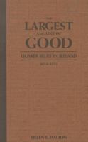 The Largest Amount of Good: Quaker Relief in Ireland, 1654-1921 0773509593 Book Cover