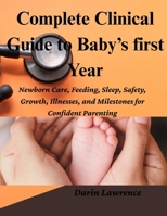 Complete Clinical Guide to Baby’s First Year: Newborn Care, Feeding, Sleep, Safety, Growth, Illnesses, and Milestones for Confident Parenting. B0FWBSMXPG Book Cover