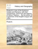 Plutarch's Lives of the illustrious Greeks and Romans, with their comparisons. Done from the epitomy of Darius Tibertus, ... By the author of A grammar of the English tongue with notes. ... 1140652281 Book Cover