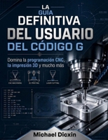 La guía definitiva del usuario del código G: Domina la programación CNC, la impresión 3D y mucho más (Spanish Edition) B0H22BKM37 Book Cover