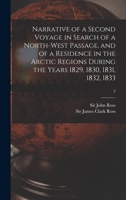 Narrative of a Second Voyage in Search of a North-West Passage, and of a Residence in the Arctic Regions During the Years 1829, 1830, 1831, 1832, 1833 1015959881 Book Cover