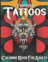 Fantastic Tattoo Coloring Book For Adults: A Coloring Book For Adult Relaxation With Beautiful Modern Tattoo Designs Such As Sugar Skulls Animals, Fantasy Flower, Snakes and More!.. B09SJ462YS Book Cover