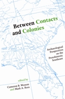 Between Contacts and Colonies: Archaeological Perspectives on the Protohistoric Southeast 0817312536 Book Cover