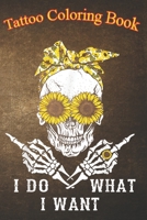 Tattoo Coloring Book: I Do What I Want Skull Sunflower An Adult Coloring Book with Awesome, Sexy, and Relaxing Tattoo Designs for Men and Women B08P4H4RBR Book Cover