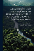 Abhandlung Über Einige Noch Nicht Genug Erkannte Und Beherzigte Ursachen Des Holzmangels: Nebst Vielen Zusätzen Und Verbesserungen Des Herrn Verfassers... 1276983581 Book Cover