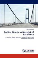 Amitav Ghosh: A Novelist of Excellence: A novelist whose works are modern in nature but connected to his roots 3845442921 Book Cover