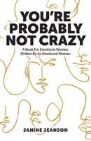 You're Probably Not Crazy: A Book For Emotional Women, Written By an Emotional Woman 1039105378 Book Cover