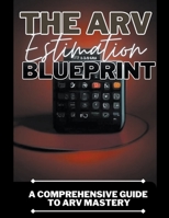 The ARV Estimation Blueprint: A Comprehensive Guide To ARV Mastery B0CG9YZVKJ Book Cover