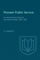 Pioneer Public Service an Administrative History of the United Canadas, 1841-1867 1487591675 Book Cover