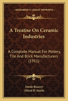 A Treatise On Ceramic Industries: A Complete Manual For Pottery, Tile And Brick Manufacturers 1016038976 Book Cover