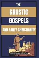 THE GNOSTIC GOSPELS AND EARLY CHRISTIANITY: Lost Teachings of Jesus, Early Christian Diversity, and the Debate That Defined Orthodoxy B0GJKSK97G Book Cover