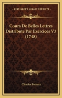 Cours De Belles Lettres Distribute Par Exercices V3 (1748) 1104725312 Book Cover