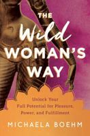 The Wild Woman's Way: Unlock Your Full Potential for Pleasure, Power, and Fulfillment 1501179888 Book Cover