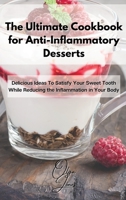 The Ultimate Cookbook for Anti-Inflammatory Desserts: Delicious Ideas To Satisfy Your Sweet Tooth While Reducing the Inflammation in Your Body 180321161X Book Cover