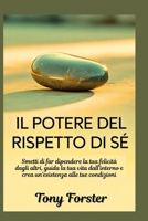 IL POTERE DEL RISPETTO DI SÉ: Smetti di far dipendere la tua felicità dagli altri, guida la tua vita dall'interno e crea un'esistenza alle tue condizioni B0FSZX7WC1 Book Cover
