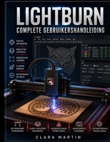LIGHTBURN COMPLETE GEBRUIKERSHANDLEIDING: Een stapsgewijze handleiding voor het beheersen van ontwerp, bewerking, machinebesturing en nauwkeurig lasersnijden en -graveren. (Dutch Edition) B0HC3DBLV2 Book Cover