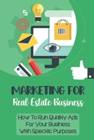 Marketing For Real Estate Business: How To Run Quality Ads For Your Business With Specific Purposes: Digital Marketing Agency For Real Estate Agents B09CGCW8TP Book Cover